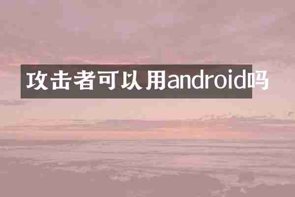 攻击者可以用android吗
