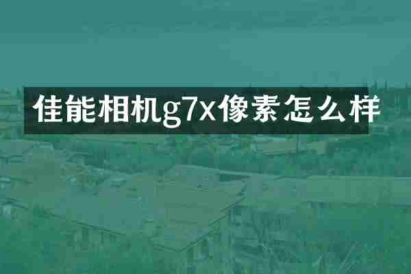 佳能相机g7x像素怎么样