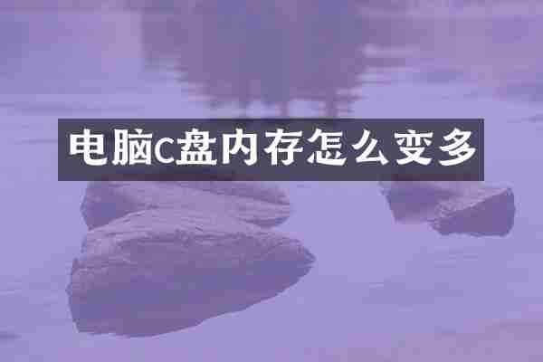 电脑c盘内存怎么变多