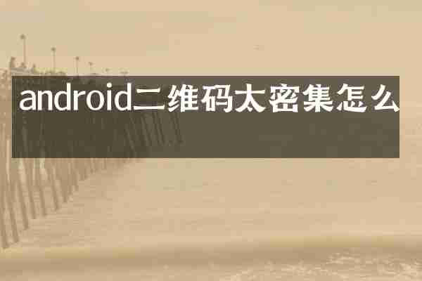 android二维码太密集怎么办