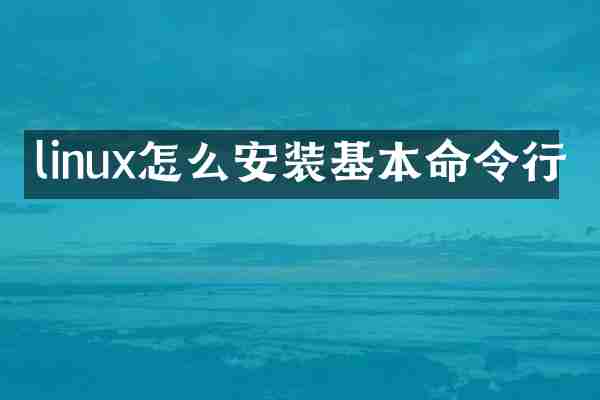 linux怎么安装基本命令行