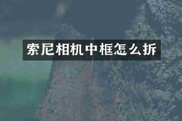 索尼相机中框怎么拆