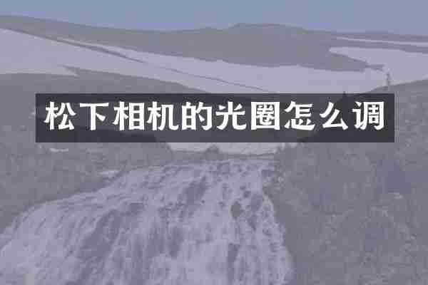 松下相机的光圈怎么调