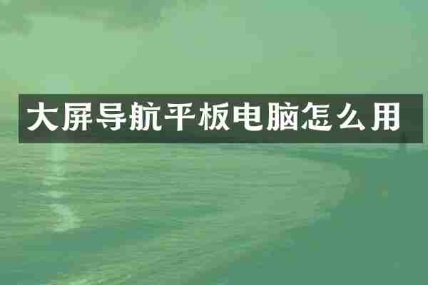 大屏导航平板电脑怎么用