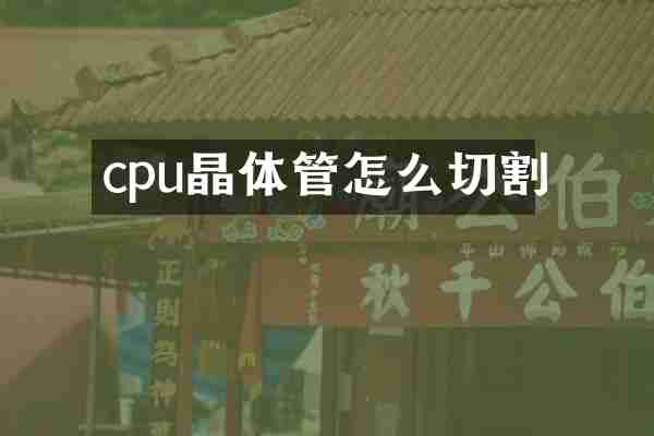 cpu晶体管怎么切割