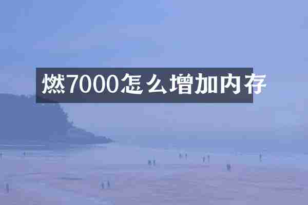 燃7000怎么增加内存