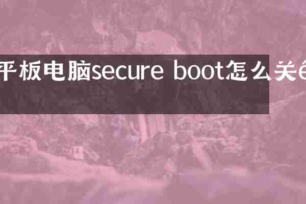 平板电脑secure boot怎么关闭