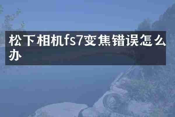 松下相机fs7变焦错误怎么办