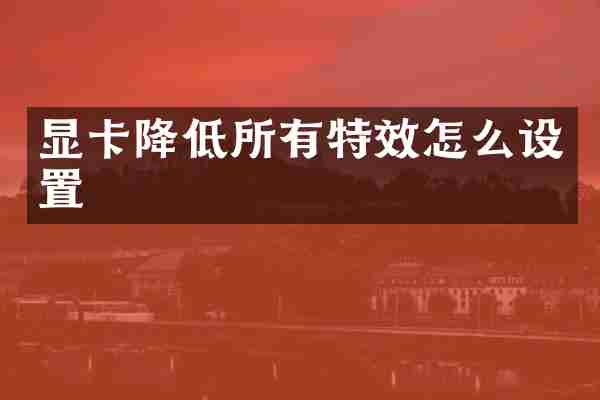显卡降低所有特效怎么设置