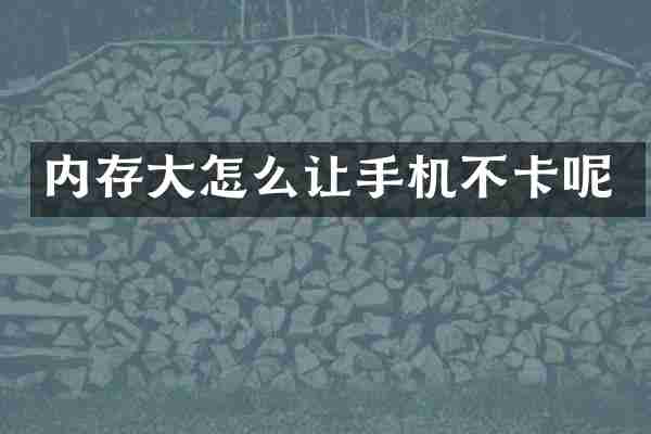 内存大怎么让手机不卡呢