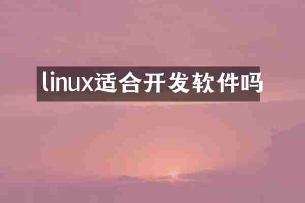 linux适合开发软件吗