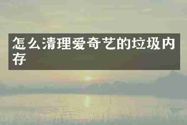 怎么清理爱奇艺的垃圾内存