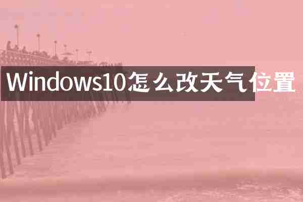 Windows10怎么改天气位置