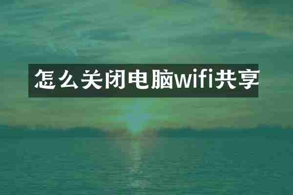 怎么关闭电脑wifi共享
