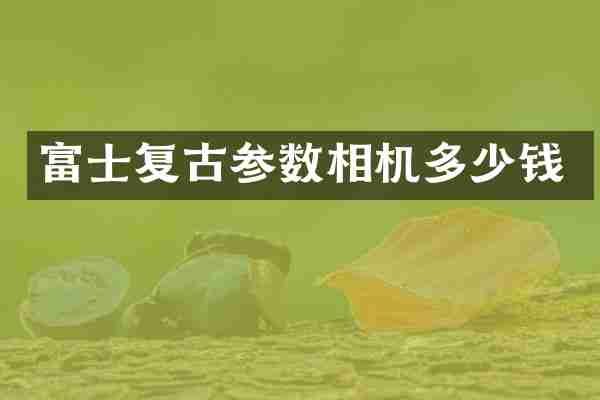 富士复古参数相机多少钱