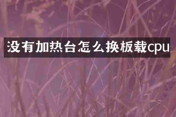 没有加热台怎么换板载cpu