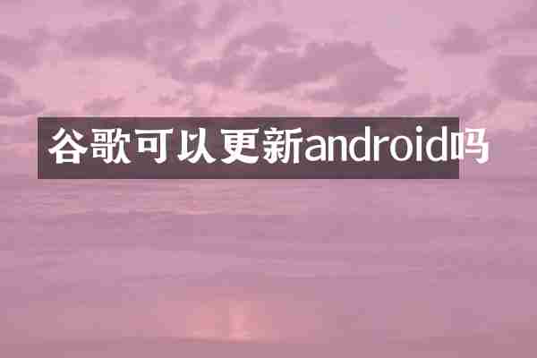 谷歌可以更新android吗