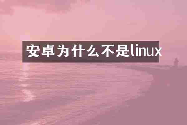 安卓为什么不是linux