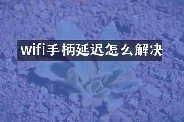 wifi手柄延迟怎么解决