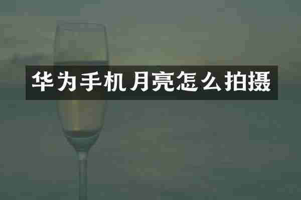 华为手机月亮怎么拍摄