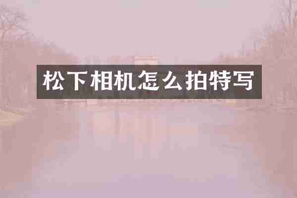 相机怎么拍特写