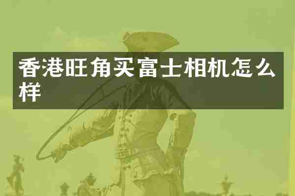 香港旺角买富士相机怎么样