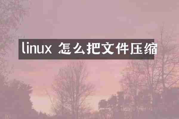 linux 怎么把文件压缩