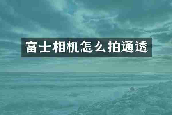 富士相机怎么拍通透