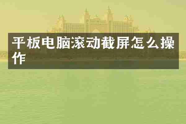 平板电脑滚动截屏怎么操作