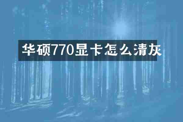 华硕770显卡怎么清灰