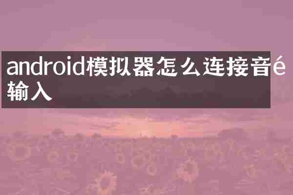 android模拟器怎么连接音频输入