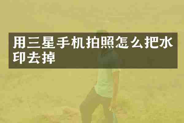 用三星手机拍照怎么把水印去掉