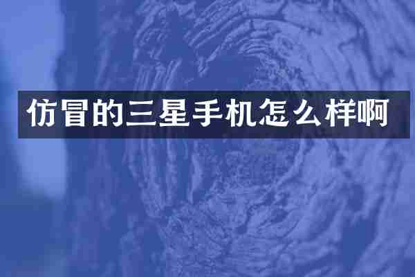 仿冒的三星手机怎么样啊
