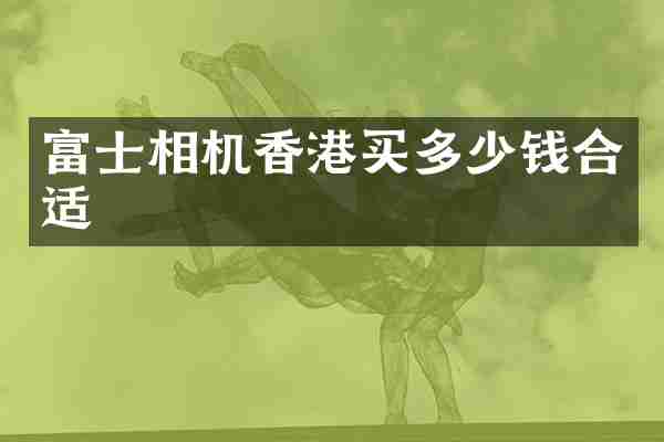富士相机香港买多少钱合适
