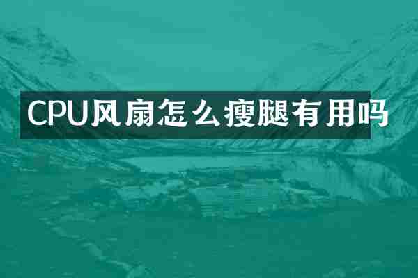 CPU风扇怎么瘦腿有用吗
