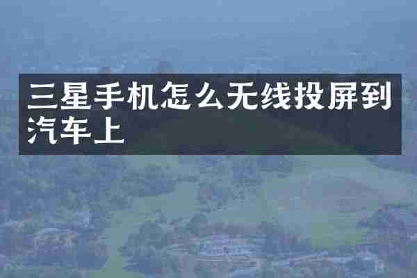 三星手机怎么无线投屏到汽车上