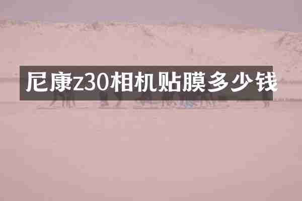 尼康z30相机贴膜多少钱