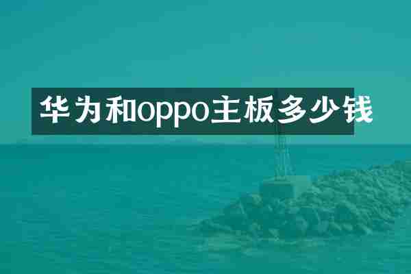 华为和oppo主板多少钱