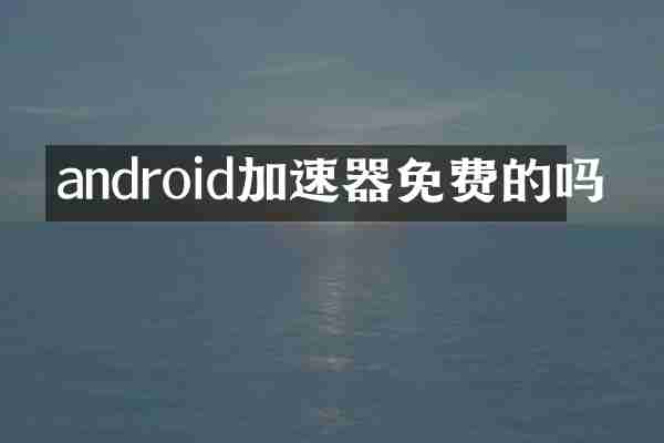 android加速器免费的吗