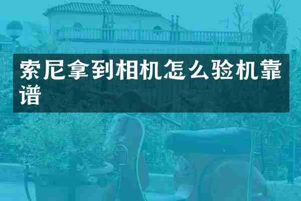 索尼拿到相机怎么验机靠谱