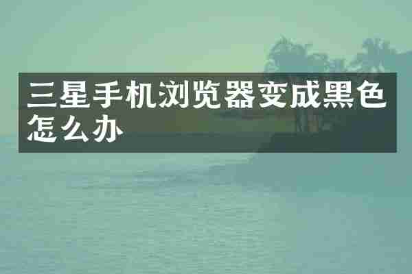 三星手机浏览器变成黑色怎么办