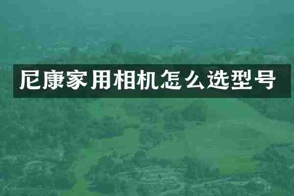 尼康家用相机怎么选型号