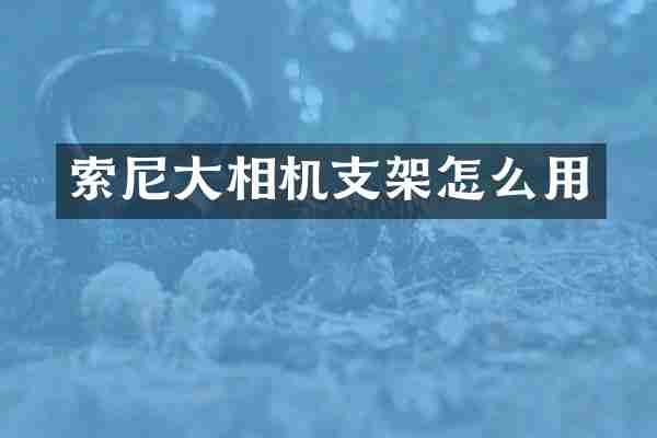 索尼大相机支架怎么用