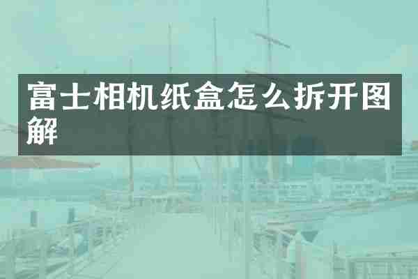 富士相机纸盒怎么拆开图解