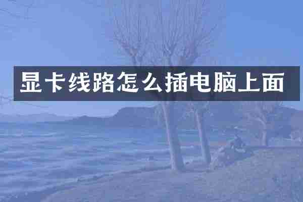 显卡线路怎么插电脑上面