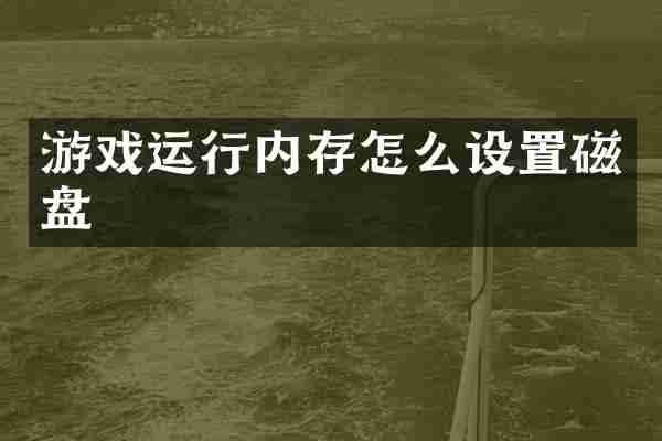 游戏运行内存怎么设置磁盘