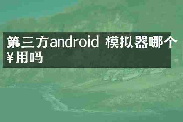 第三方android 模拟器哪个好用吗