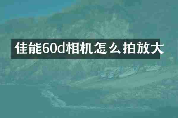 佳能60d相机怎么拍放大