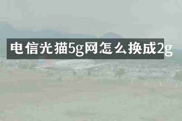 电信光猫5g网怎么换成2g