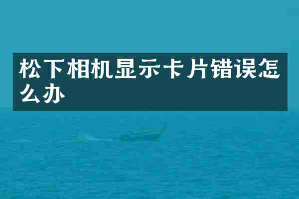 松下相机显示卡片错误怎么办